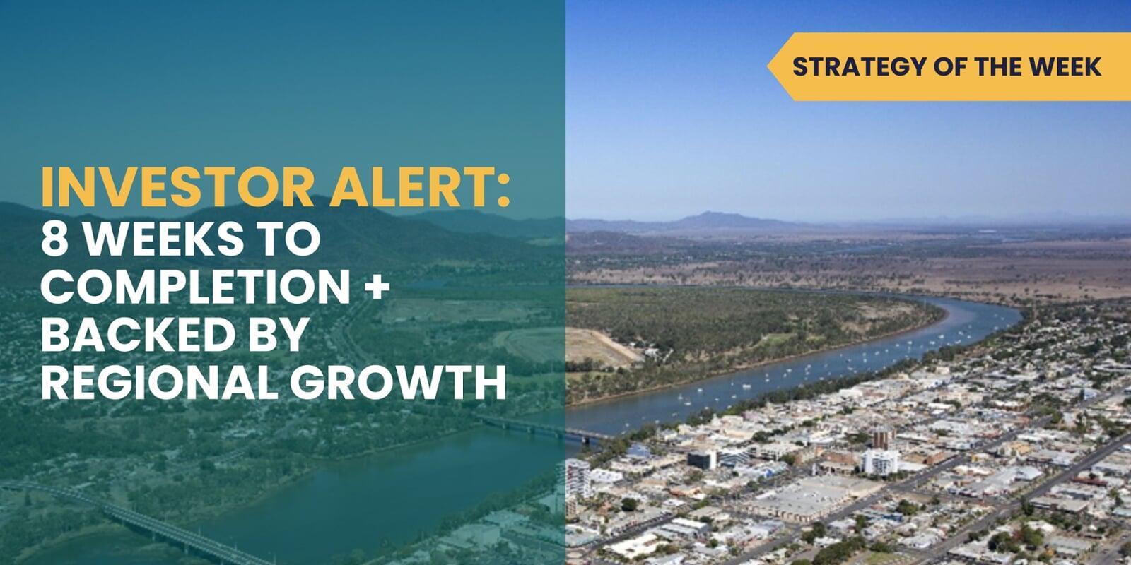 STRATEGY OF THE WEEK: Investor Alert: 8 Weeks to Completion + Backed by Regional Growth